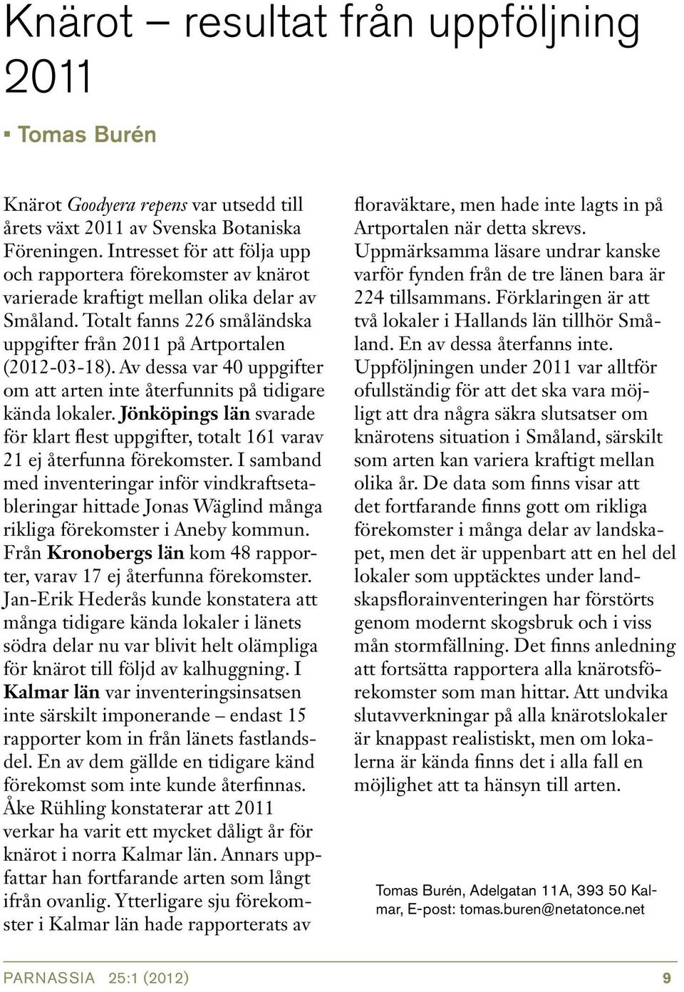 Av dessa var 40 uppgifter om att arten inte återfunnits på tidigare kända lokaler. Jönköpings län svarade för klart flest uppgifter, totalt 161 varav 21 ej återfunna förekomster.