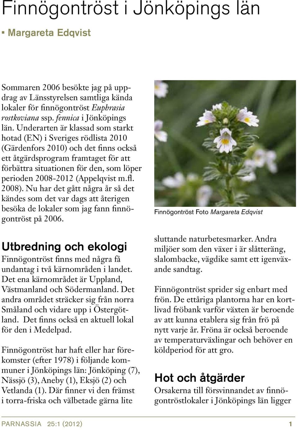 2008-2012 (Appelqvist m.fl. 2008). Nu har det gått några år så det kändes som det var dags att återigen besöka de lokaler som jag fann finnögontröst på 2006.