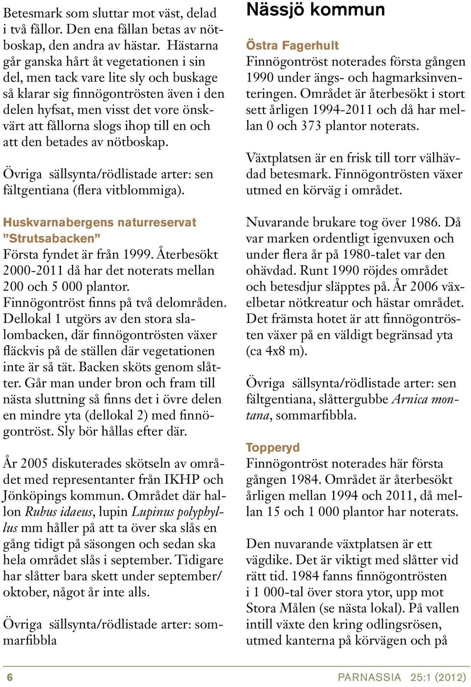 en och att den betades av nötboskap. Övriga sällsynta/rödlistade arter: sen fältgentiana (flera vitblommiga). Huskvarnabergens naturreservat Strutsabacken Första fyndet är från 1999.