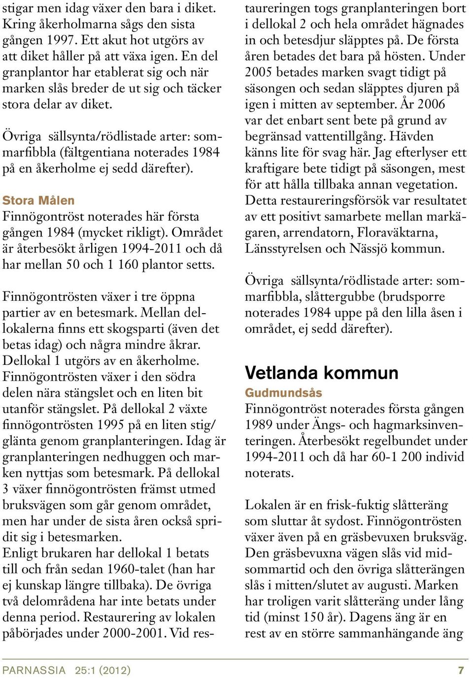 Övriga sällsynta/rödlistade arter: sommarfibbla (fältgentiana noterades 1984 på en åkerholme ej sedd därefter). Stora Målen Finnögontröst noterades här första gången 1984 (mycket rikligt).