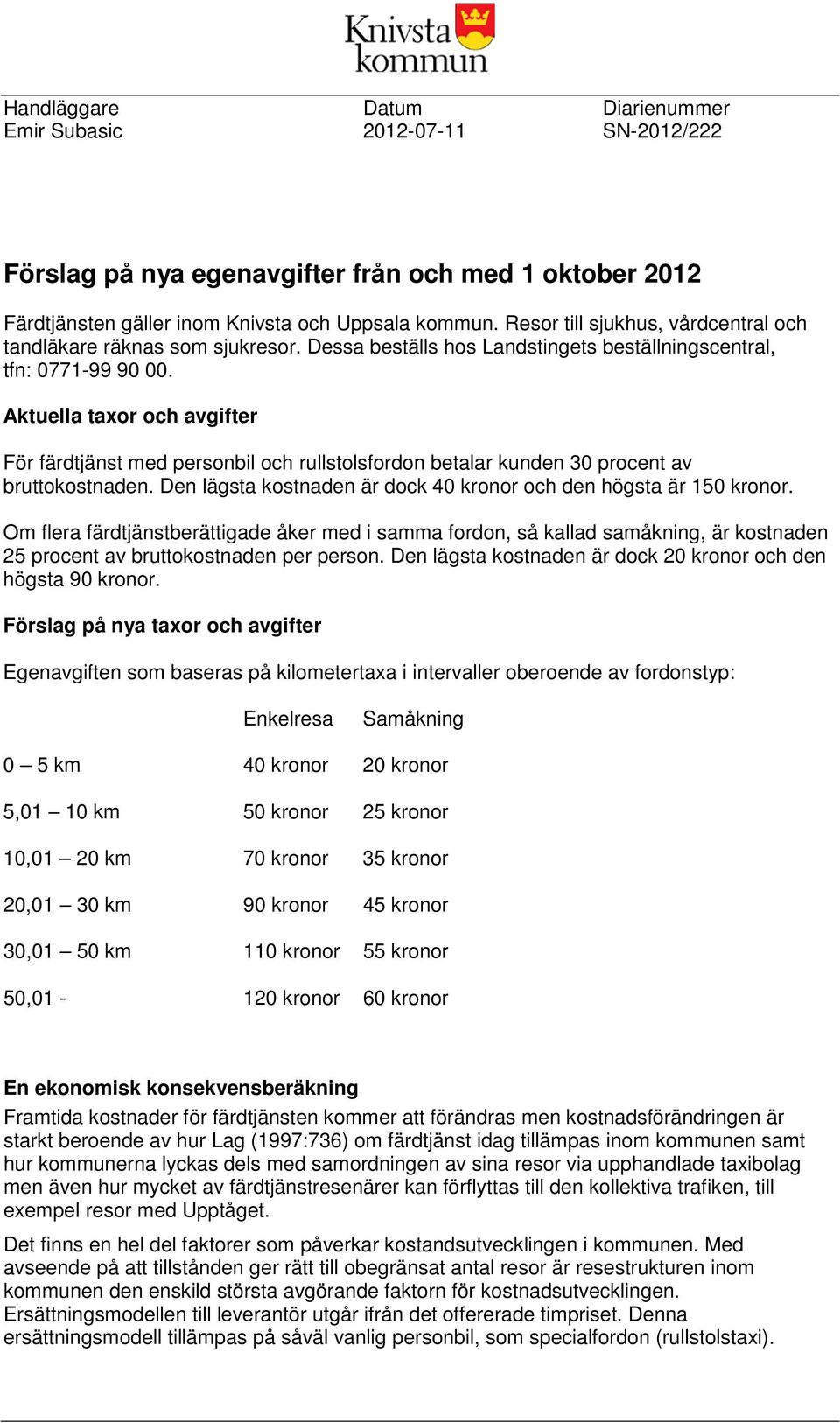 Aktuella taxor och avgifter För färdtjänst med personbil och rullstolsfordon betalar kunden 30 procent av bruttokostnaden. Den lägsta kostnaden är dock 40 kronor och den högsta är 150 kronor.