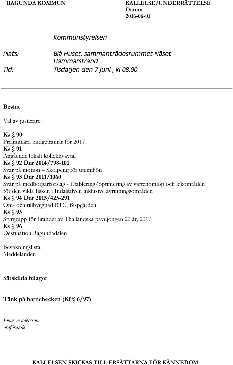 Etablering/optimering av vattenomlöp och lekområden för den vilda fisken i Indalsälven inklusive avrinningsområden Ks 94 Dnr 2015/425-291 Om- och tillbyggnad BTC, Bispgården Ks 95 Styrgrupp för