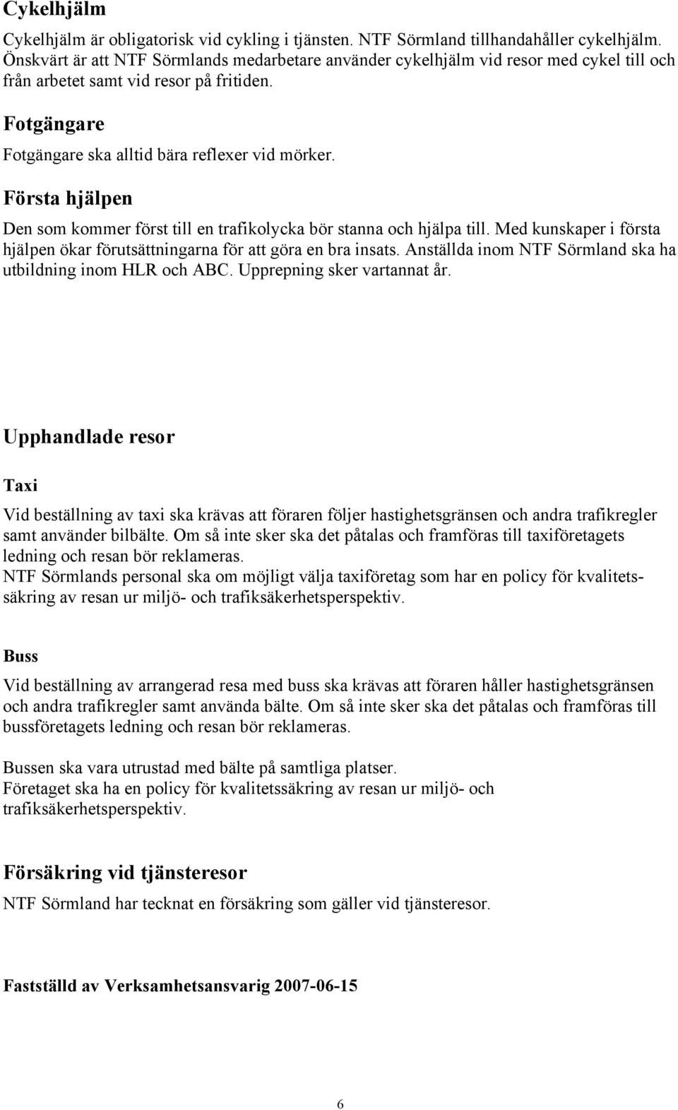 Första hjälpen Den som kommer först till en trafikolycka bör stanna och hjälpa till. Med kunskaper i första hjälpen ökar förutsättningarna för att göra en bra insats.