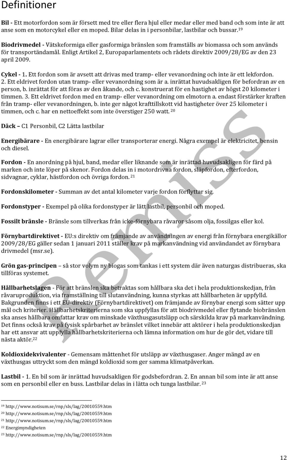 Enligt Artikel 2, Europaparlamentets och rådets direktiv 2009/28/EG av den 23 april 2009. Cykel - 1. Ett fordon som är avsett att drivas med tramp- eller vevanordning och inte är ett lekfordon. 2. Ett eldrivet fordon utan tramp- eller vevanordning som är a.