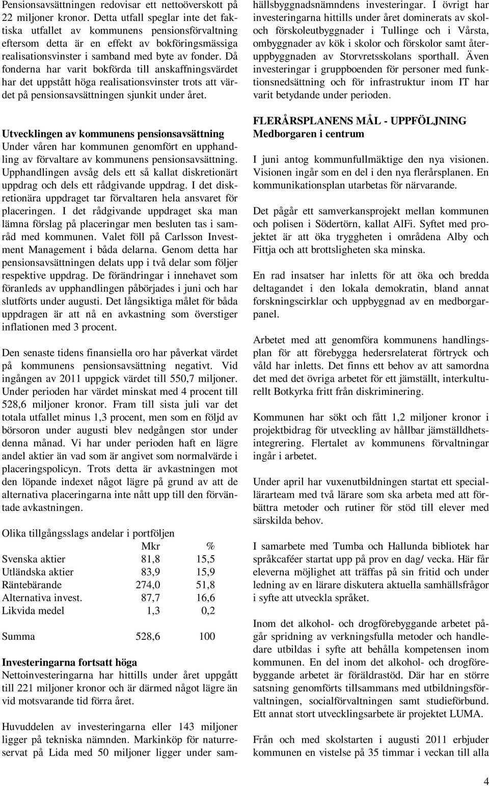 Då fonderna har varit bokförda till anskaffningsvärdet har det uppstått höga realisationsvinster trots att värdet på pensionsavsättningen sjunkit under året.