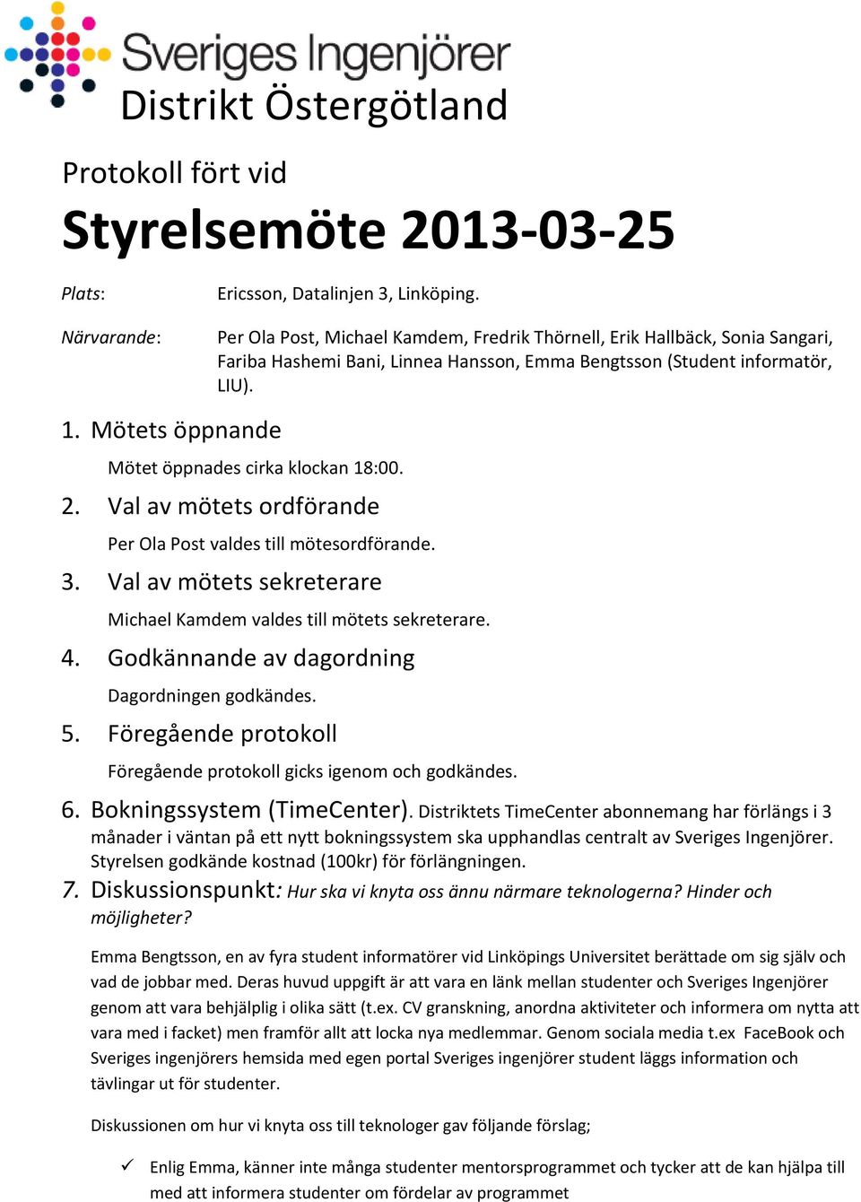 Mötets öppnande Mötet öppnades cirka klockan 18:00. 2. Val av mötets ordförande Per Ola Post valdes till mötesordförande. 3. Val av mötets sekreterare Michael Kamdem valdes till mötets sekreterare. 4.