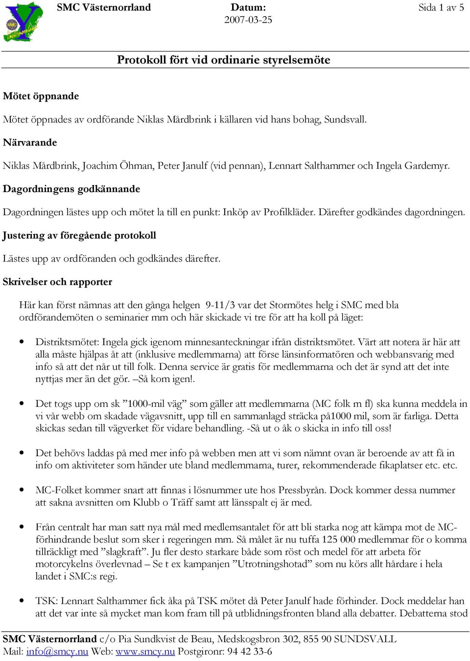 Dagordningens godkännande Dagordningen lästes upp och mötet la till en punkt: Inköp av Profilkläder. Därefter godkändes dagordningen.