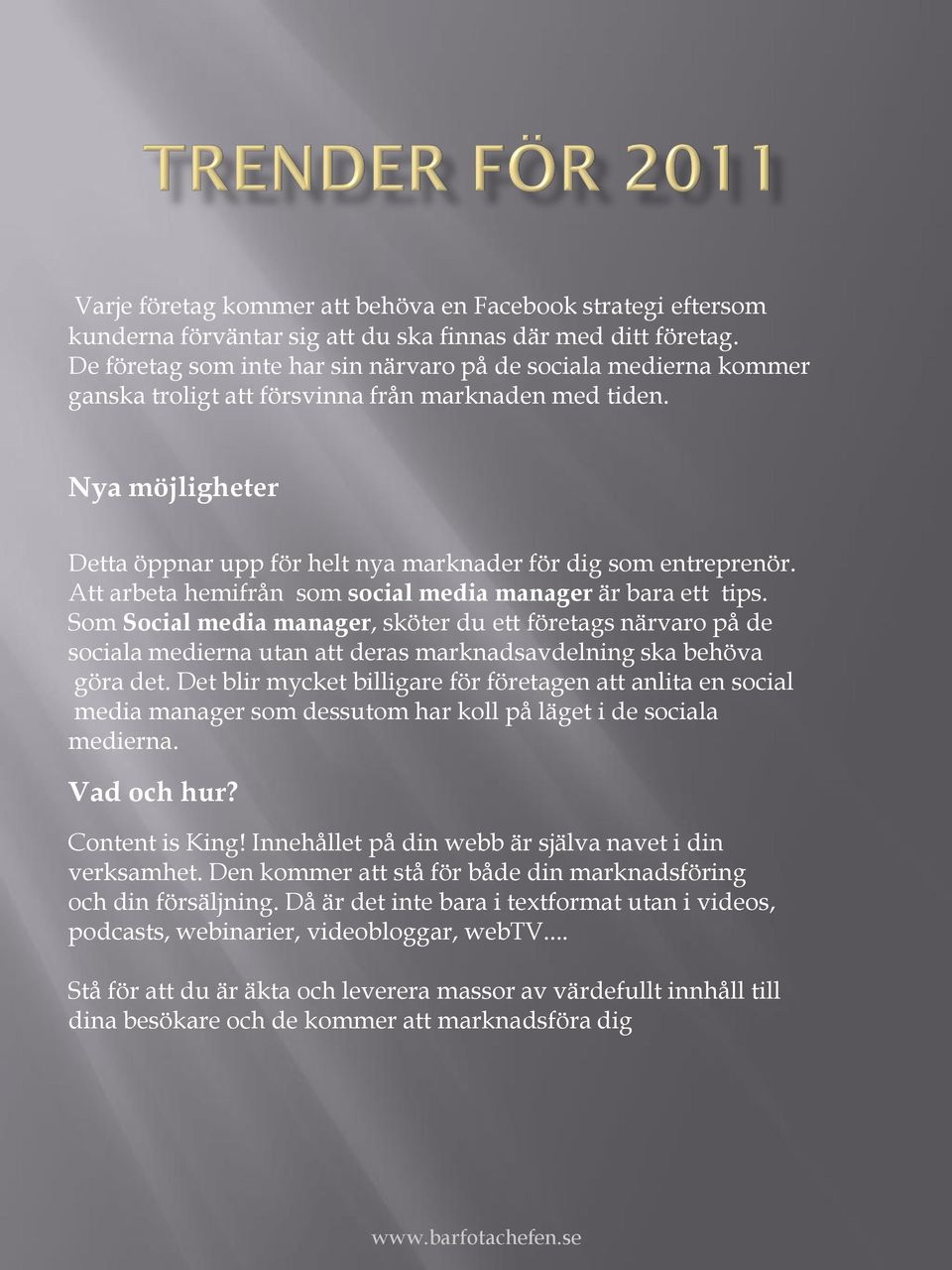 Nya möjligheter Detta öppnar upp för helt nya marknader för dig som entreprenör. Att arbeta hemifrån som social media manager är bara ett tips.