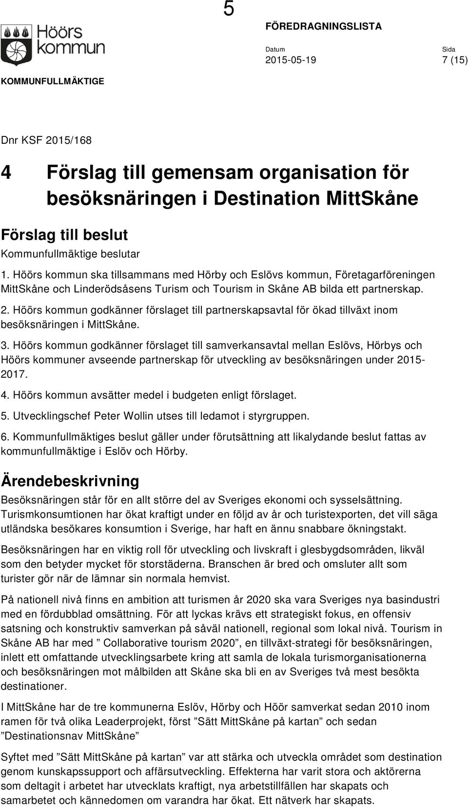 Höörs kommun godkänner förslaget till partnerskapsavtal för ökad tillväxt inom besöksnäringen i MittSkåne. 3.