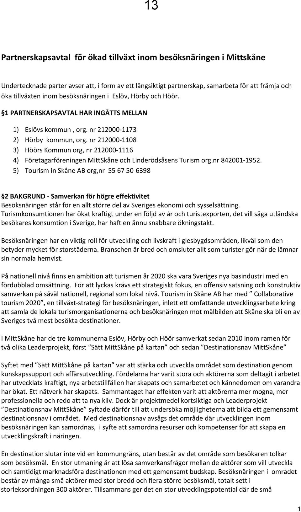 nr 212000-1108 3) Höörs Kommun org, nr 212000-1116 4) Företagarföreningen MittSkåne och Linderödsåsens Turism org.nr 842001-1952.