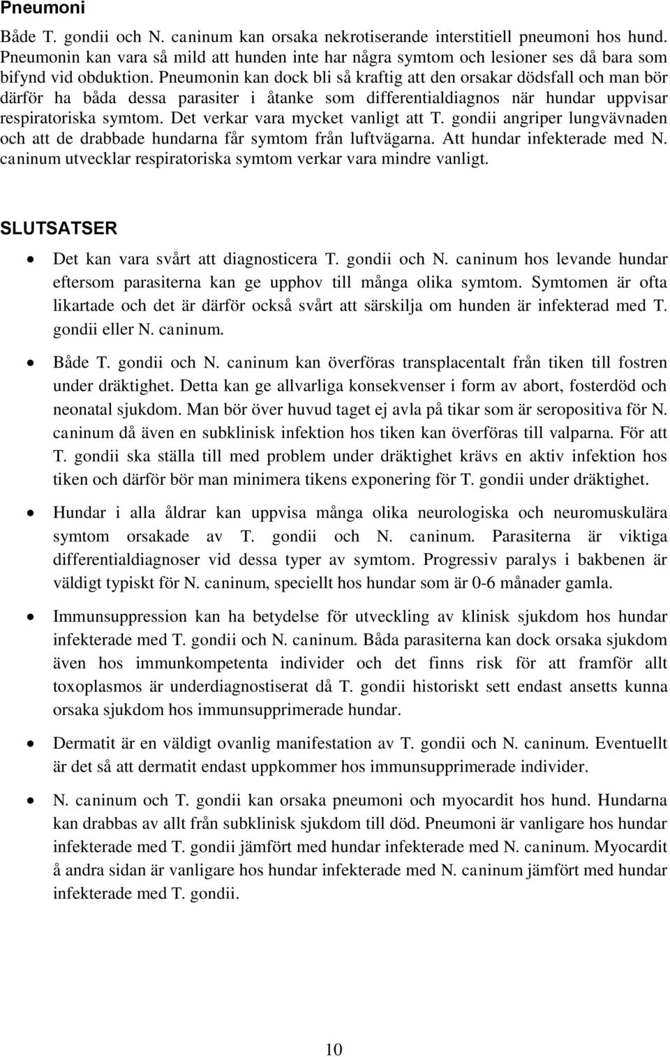 Pneumonin kan dock bli så kraftig att den orsakar dödsfall och man bör därför ha båda dessa parasiter i åtanke som differentialdiagnos när hundar uppvisar respiratoriska symtom.