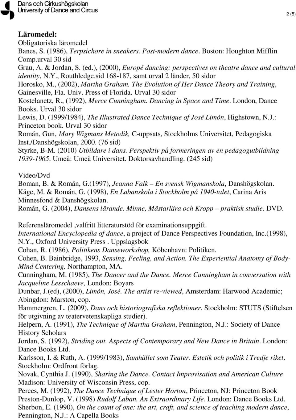 The Evolution of Her Dance Theory and Training, Gainesville, Fla. Univ. Press of Florida. Urval 30 sidor Kostelanetz, R., (1992), Merce Cunningham. Dancing in Space and Time. London, Dance Books.