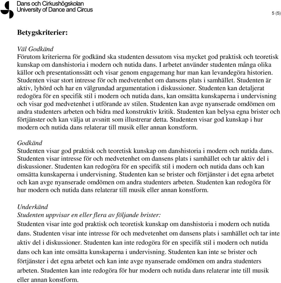 Studenten visar stort intresse för och medvetenhet om dansens plats i samhället. Studenten är aktiv, lyhörd och har en välgrundad argumentation i diskussioner.
