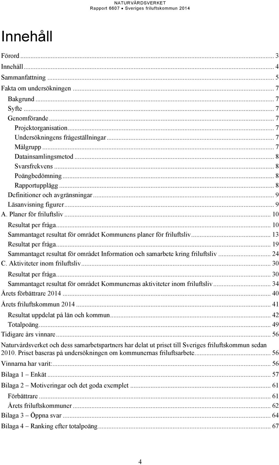 .. 10 Sammantaget resultat för området Kommunens planer för friluftsliv... 13 Resultat per fråga... 19 Sammantaget resultat för området Information och samarbete kring friluftsliv... 24 C.