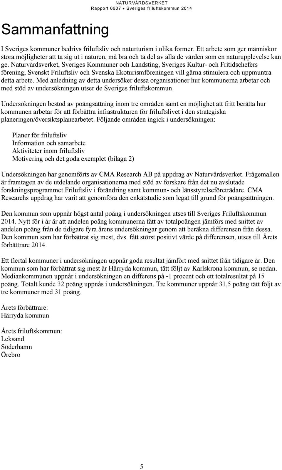 Naturvårdsverket, Sveriges Kommuner och Landsting, Sveriges Kultur- och Fritidschefers förening, Svenskt Friluftsliv och Svenska Ekoturismföreningen vill gärna stimulera och uppmuntra detta arbete.