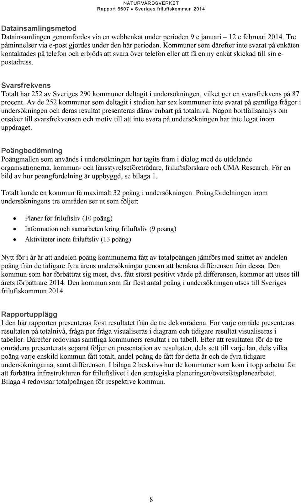 Svarsfrekvens Totalt har 252 av Sveriges 290 kommuner deltagit i undersökningen, vilket ger en svarsfrekvens på 87 procent.