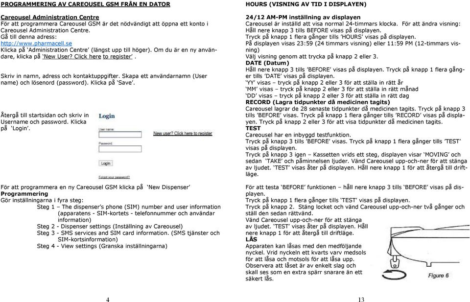 Skriv in namn, adress och kontaktuppgifter. Skapa ett användarnamn (User name) och lösenord (password). Klicka på Save. Återgå till startsidan och skriv in Username och password. Klicka på Login.