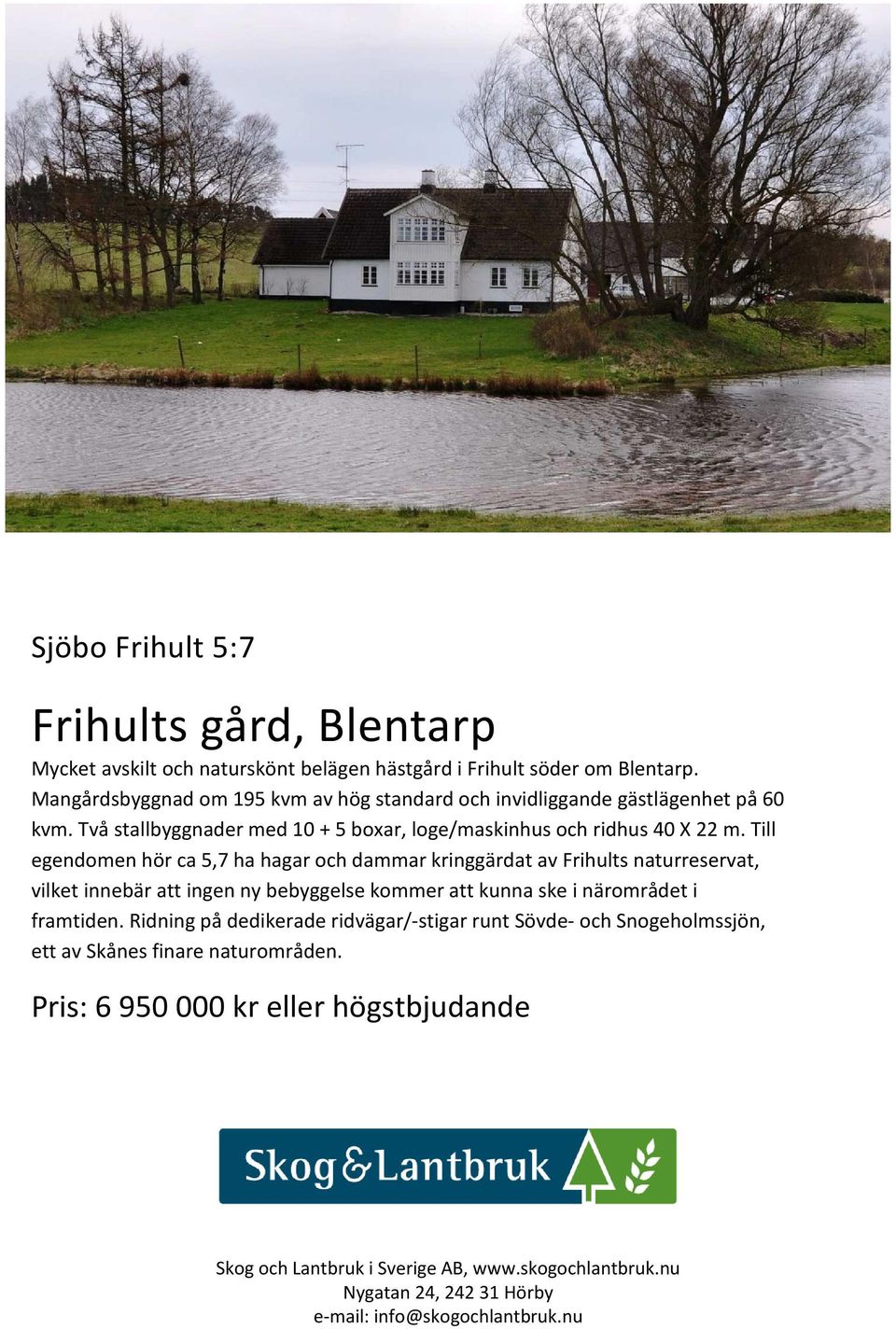 Till egendomen hör ca 5,7 ha hagar och dammar kringgärdat av Frihults naturreservat, vilket innebär att ingen ny bebyggelse kommer att kunna ske i närområdet i framtiden.