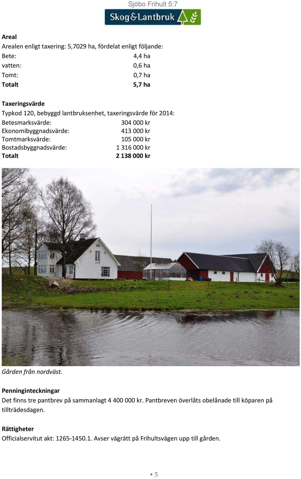 Bostadsbyggnadsvärde: 1316000 kr Totalt 2 138 000 kr Gården från nordväst. Penninginteckningar Det finns tre pantbrev på sammanlagt 4 400 000 kr.
