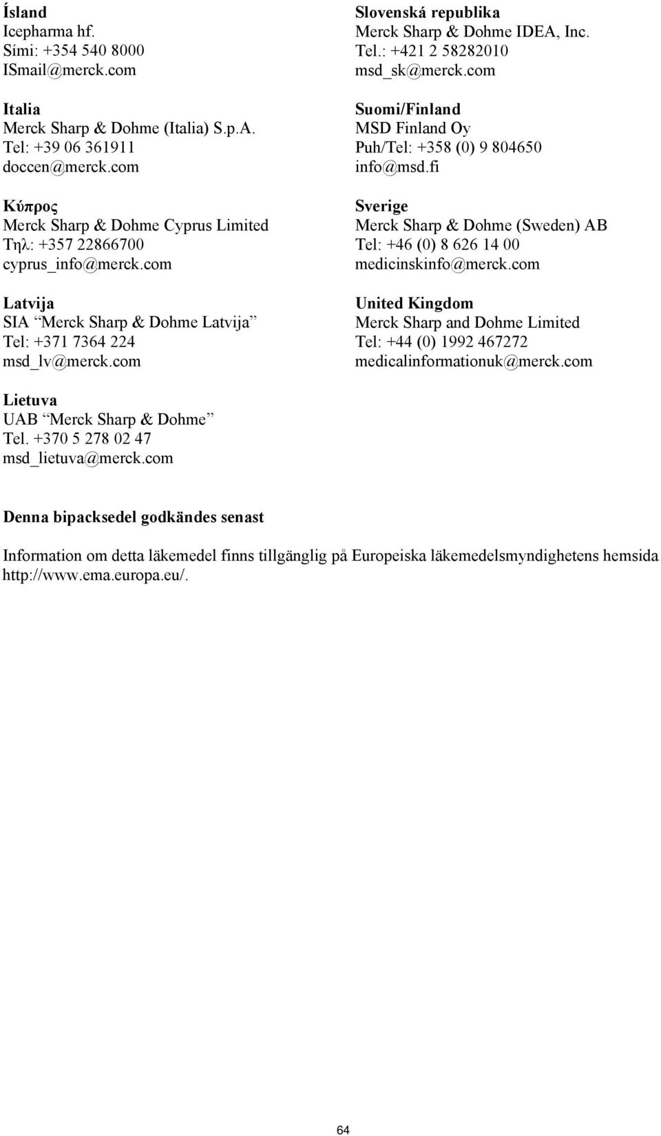 com Slovenská republika Merck Sharp & Dohme IDEA, Inc. Tel.: +421 2 58282010 msd_sk@merck.com Suomi/Finland MSD Finland Oy Puh/Tel: +358 (0) 9 804650 info@msd.