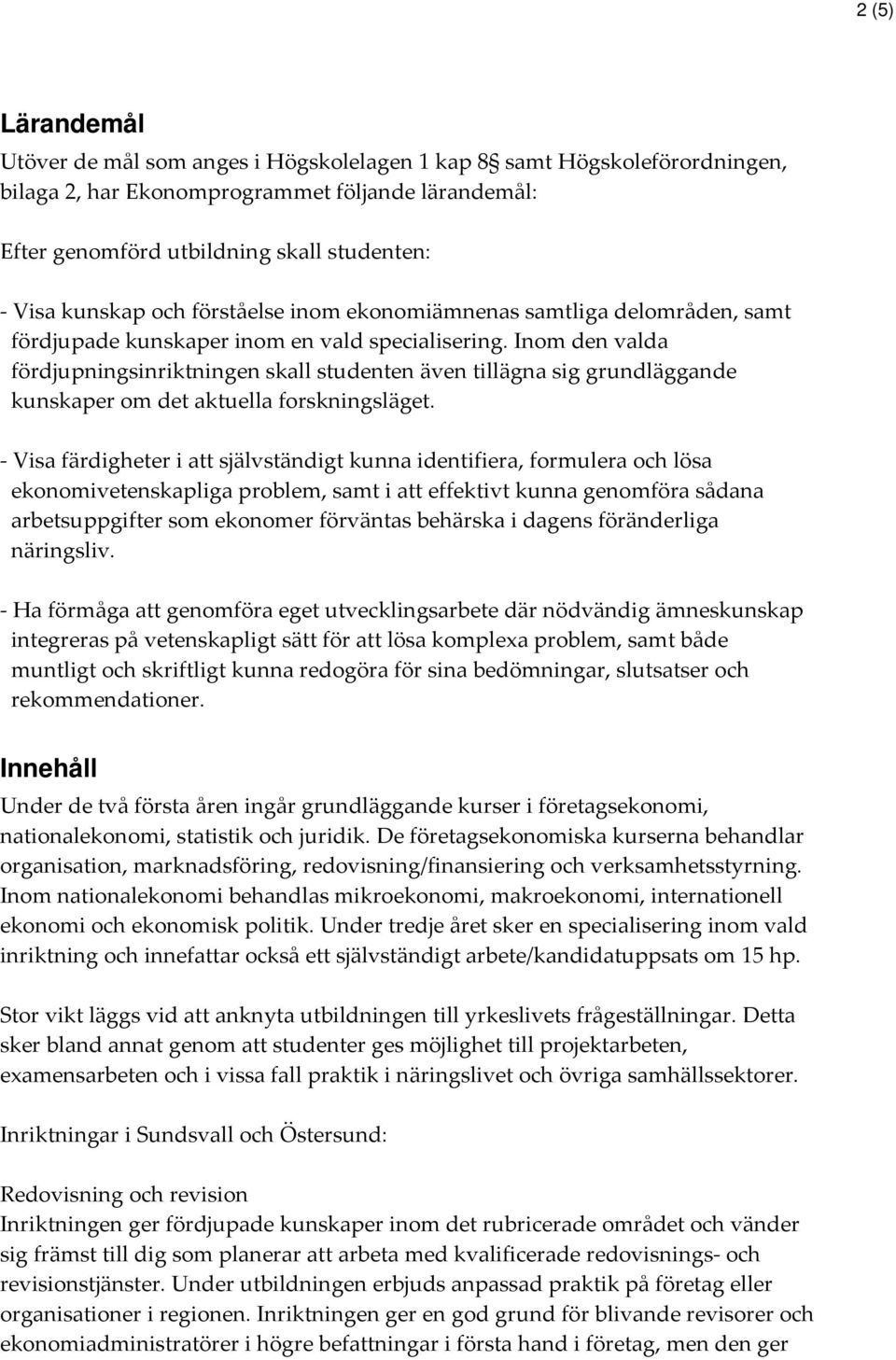 Inom den valda fördjupningsinriktningen skall studenten även tillägna sig grundläggande kunskaper om det aktuella forskningsläget.