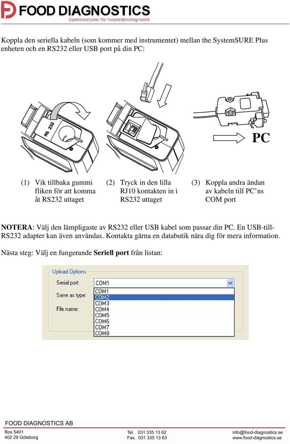 ändan av kabeln till PC ns COM port NOTERA: Välj den lämpligaste av RS232 eller USB kabel som passar din PC.
