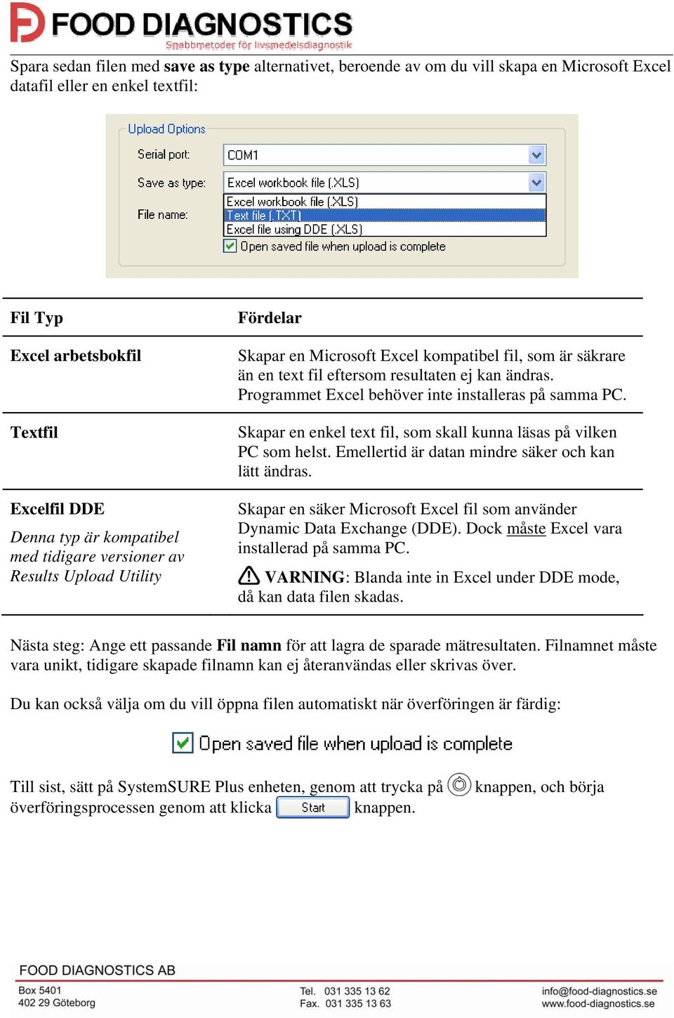 Programmet Excel behöver inte installeras på samma PC. Skapar en enkel text fil, som skall kunna läsas på vilken PC som helst. Emellertid är datan mindre säker och kan lätt ändras.