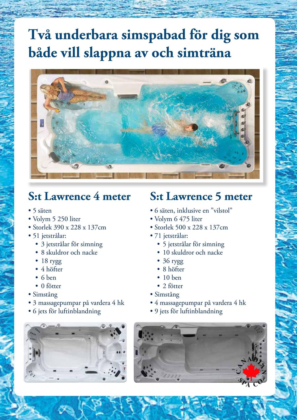 för luftinblandning S:t Lawrence 5 meter 6 säten, inklusive en vilstol Volym 6 475 liter Storlek 500 x 228 x 137cm 71 jetstrålar: 5