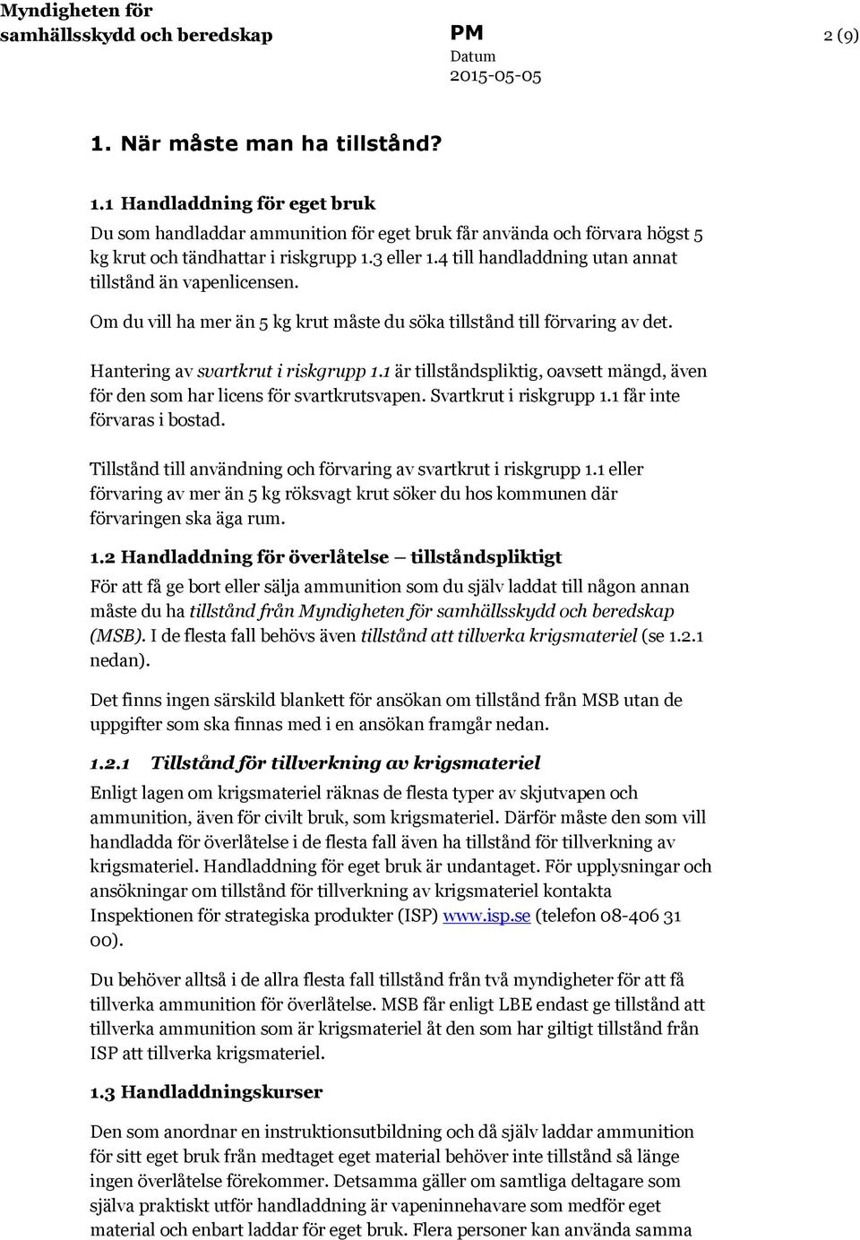 1 är tillståndspliktig, oavsett mängd, även för den som har licens för svartkrutsvapen. Svartkrut i riskgrupp 1.1 får inte förvaras i bostad.
