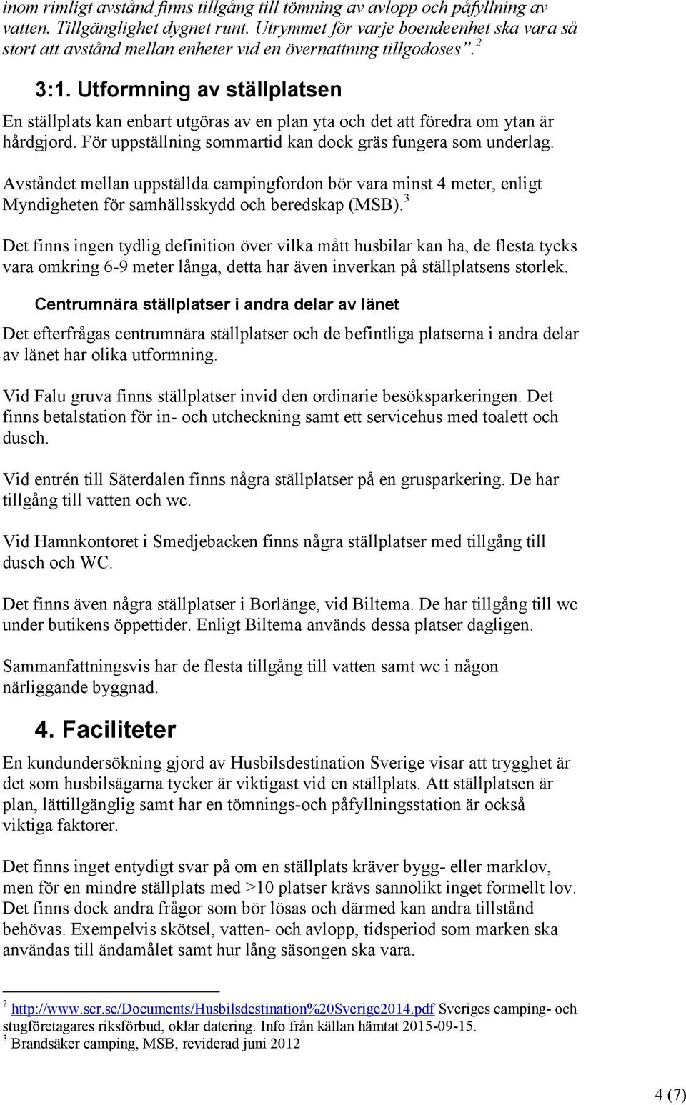 Utformning av ställplatsen En ställplats kan enbart utgöras av en plan yta och det att föredra om ytan är hårdgjord. För uppställning sommartid kan dock gräs fungera som underlag.