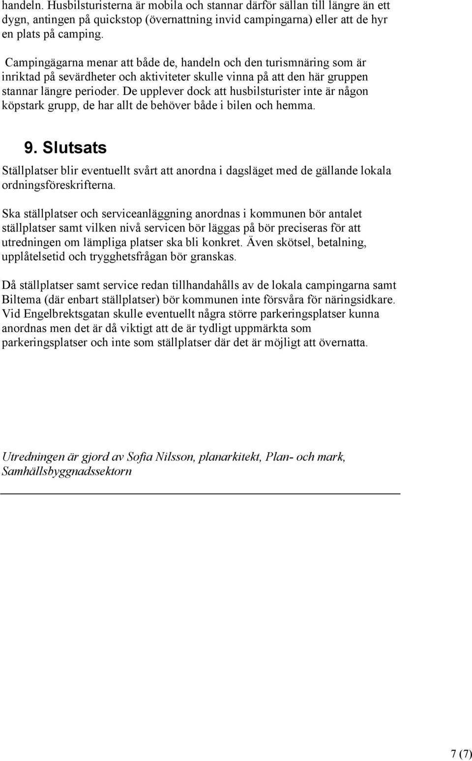 De upplever dock att husbilsturister inte är någon köpstark grupp, de har allt de behöver både i bilen och hemma. 9.