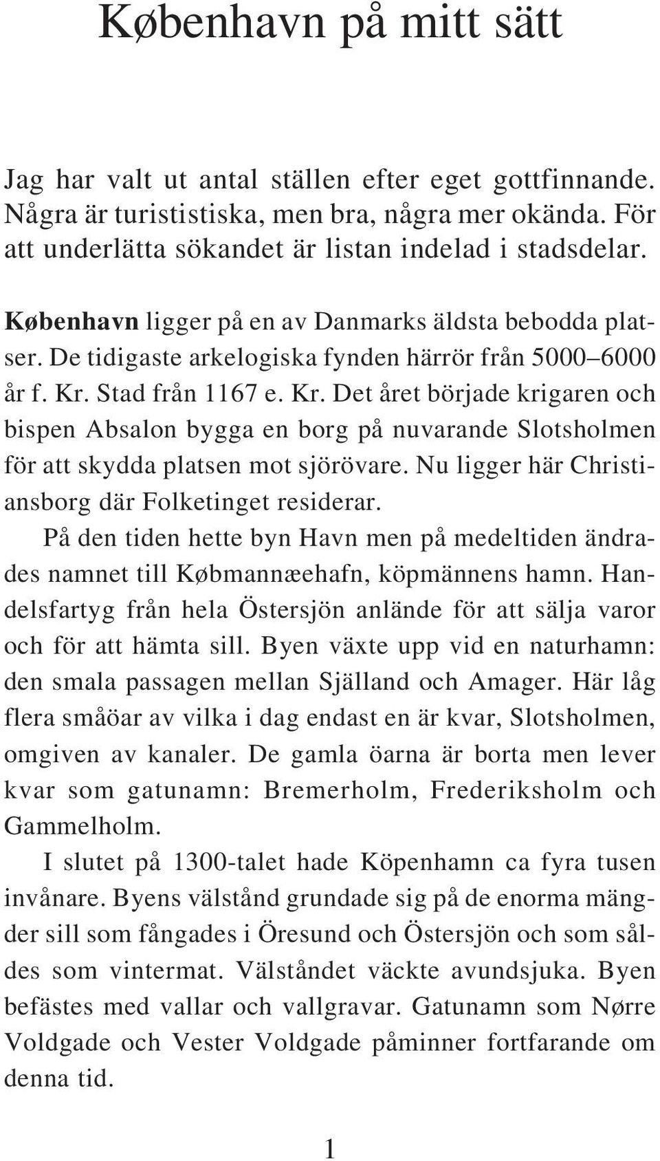 Stad från 1167 e. Kr. Det året började krigaren och bispen Absalon bygga en borg på nuvarande Slotsholmen för att skydda platsen mot sjörövare. Nu ligger här Christiansborg där Folketinget residerar.