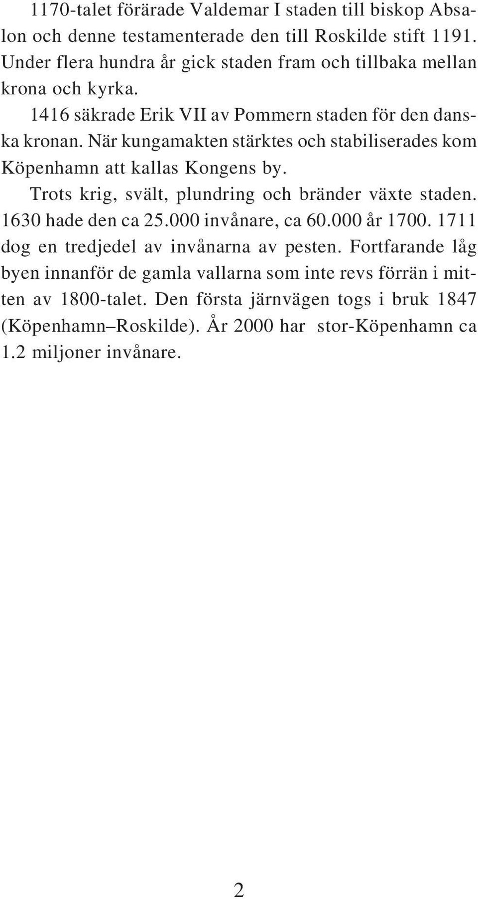 När kungamakten stärktes och stabiliserades kom Köpenhamn att kallas Kongens by. Trots krig, svält, plundring och bränder växte staden. 1630 hade den ca 25.