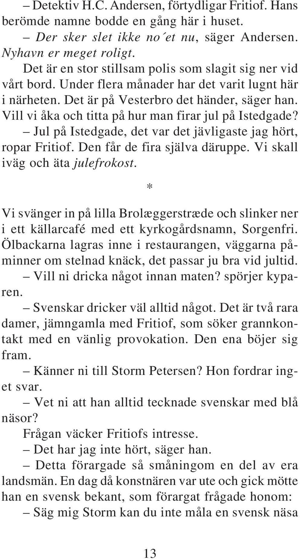 Vill vi åka och titta på hur man firar jul på Istedgade? Jul på Istedgade, det var det jävligaste jag hört, ropar Fritiof. Den får de fira själva däruppe. Vi skall iväg och äta julefrokost.