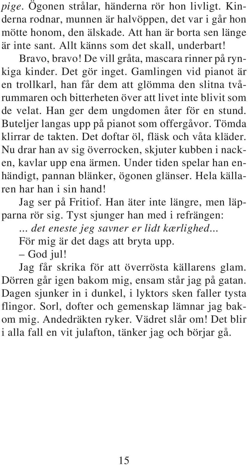 Gamlingen vid pianot är en trollkarl, han får dem att glömma den slitna tvårummaren och bitterheten över att livet inte blivit som de velat. Han ger dem ungdomen åter för en stund.