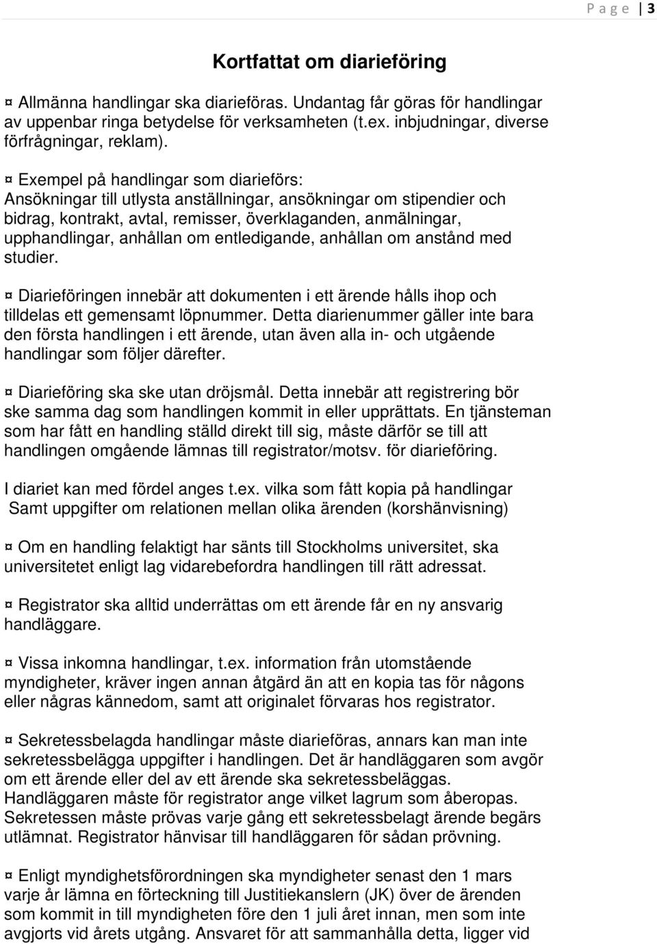 Exempel på handlingar som diarieförs: Ansökningar till utlysta anställningar, ansökningar om stipendier och bidrag, kontrakt, avtal, remisser, överklaganden, anmälningar, upphandlingar, anhållan om