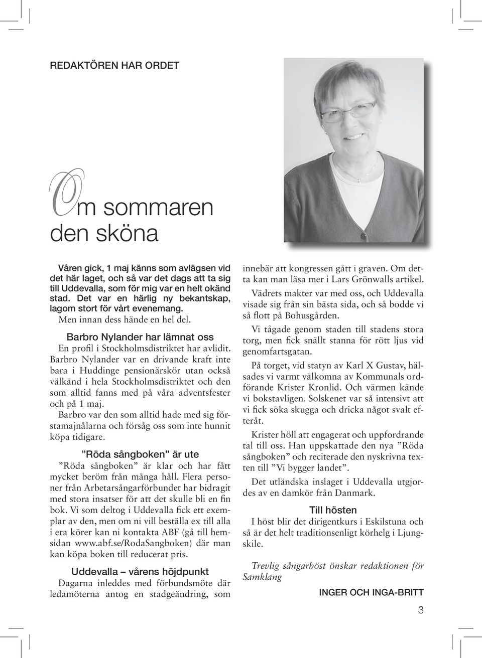 Barbro Nylander var en drivande kraft inte bara i Huddinge pensionärskör utan också välkänd i hela Stockholmsdistriktet och den som alltid fanns med på våra adventsfester och på 1 maj.