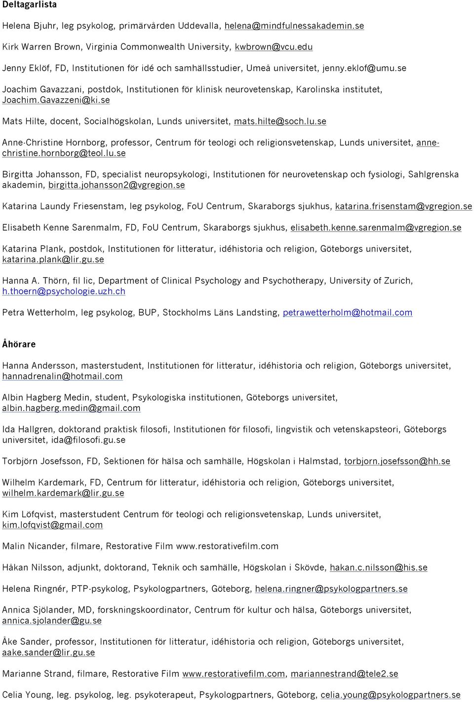 se Joachim Gavazzani, postdok, Institutionen för klinisk neurovetenskap, Karolinska institutet, Joachim.Gavazzeni@ki.se Mats Hilte, docent, Socialhögskolan, Lunds universitet, mats.hilte@soch.lu.