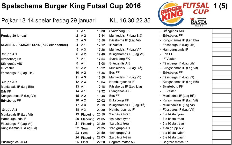 54 - IF Väster Stångenäs AIS 8 A 1 18.08 Stångenäs AIS - Fässbergs IF (Lag Lila) IF Väster 9 A 2 18.22 - (Lag Vit) Fässbergs IF (Lag Lila) 10 A 2 18.36 Eds FF - Eriksbergs FF 11 A 3 18.