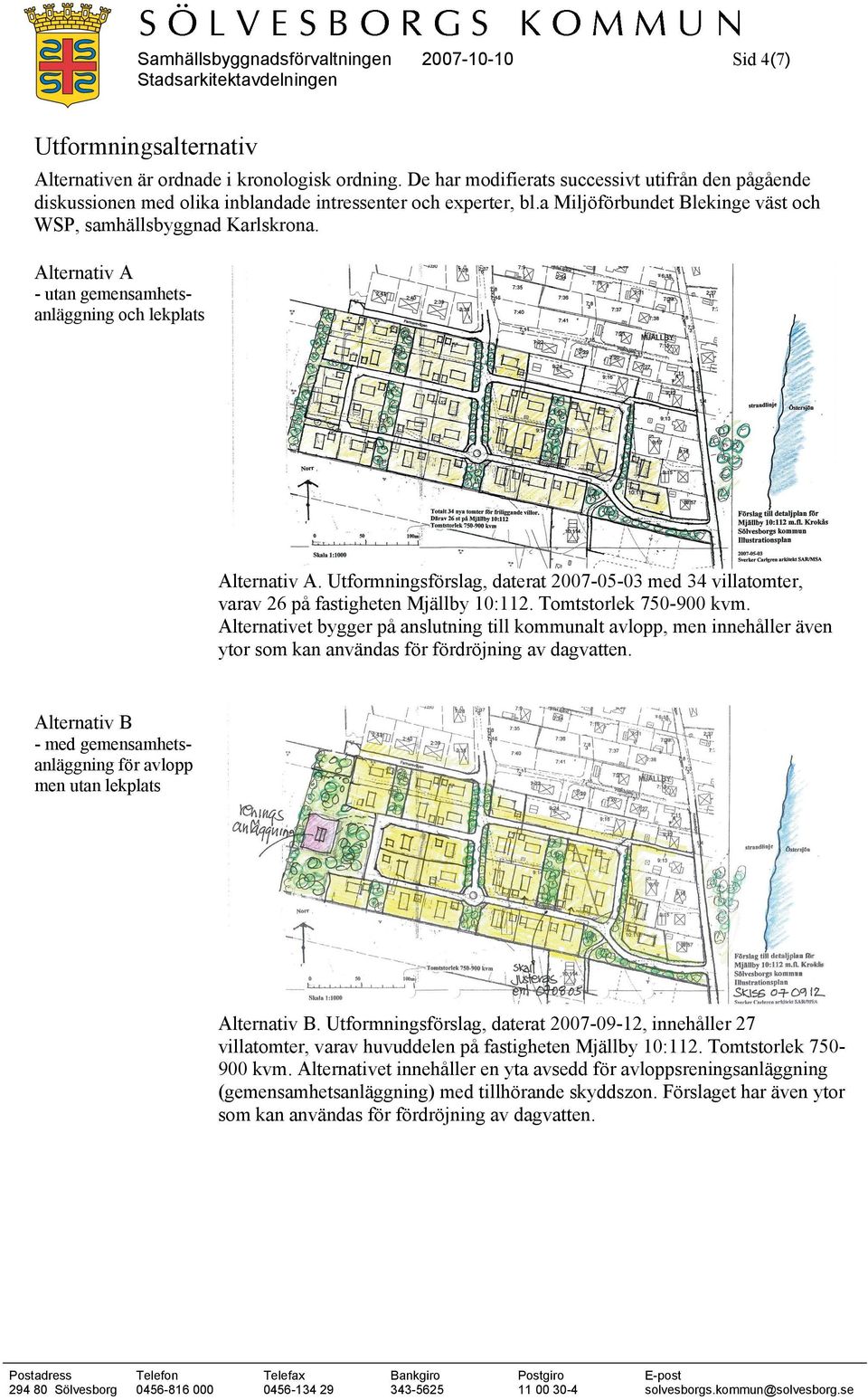 Alternativ A - utan gemensamhetsanläggning och lekplats Alternativ A. Utformningsförslag, daterat 2007-05-03 med 34 villatomter, varav 26 på fastigheten Mjällby 10:112. Tomtstorlek 750-900 kvm.