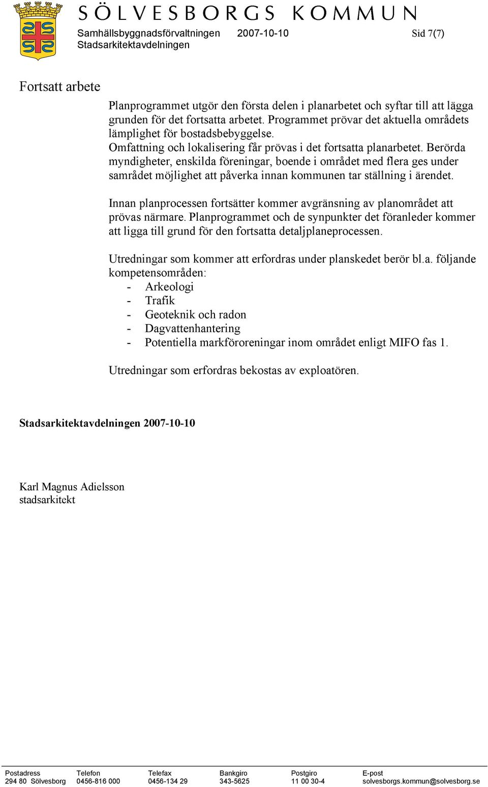 Berörda myndigheter, enskilda föreningar, boende i området med flera ges under samrådet möjlighet att påverka innan kommunen tar ställning i ärendet.