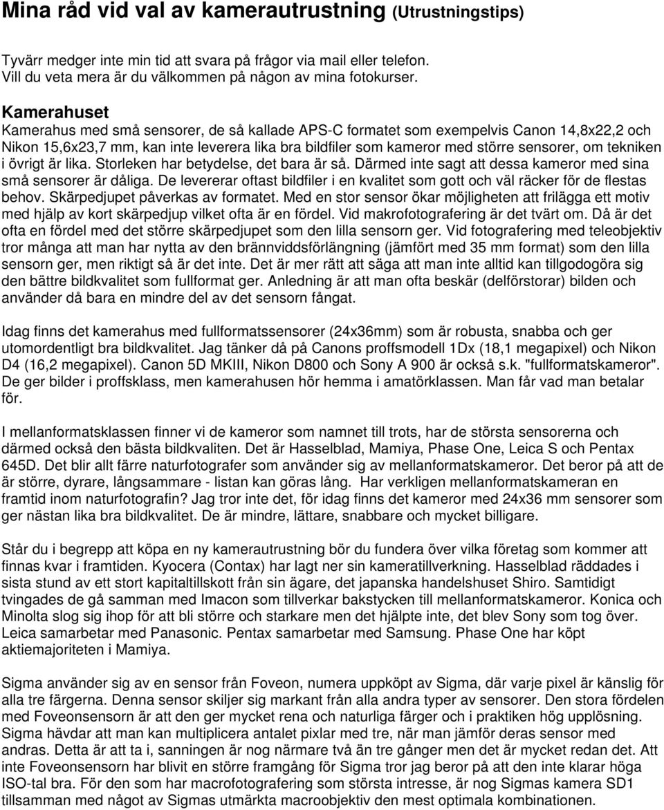 tekniken i övrigt är lika. Storleken har betydelse, det bara är så. Därmed inte sagt att dessa kameror med sina små sensorer är dåliga.