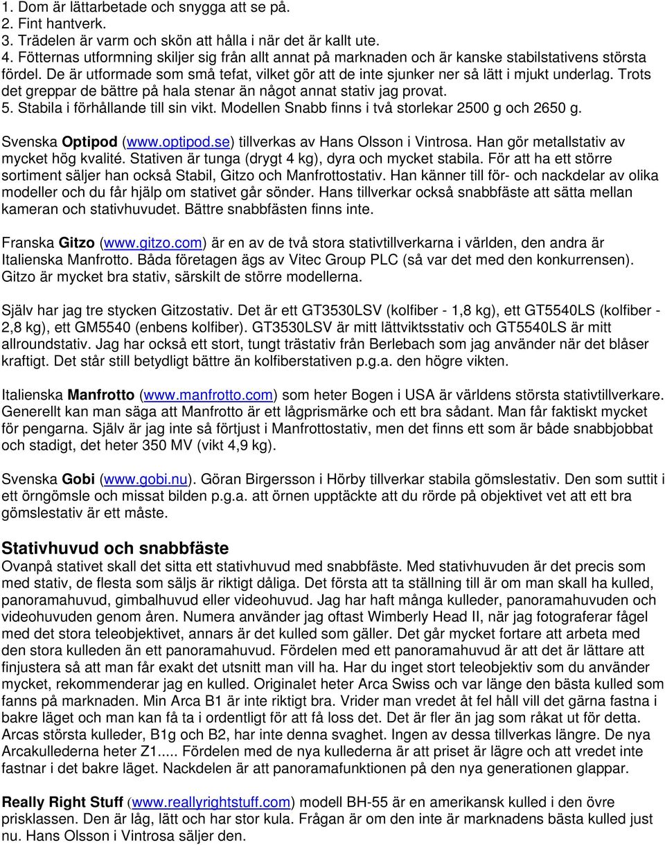 Trots det greppar de bättre på hala stenar än något annat stativ jag provat. 5. Stabila i förhållande till sin vikt. Modellen Snabb finns i två storlekar 2500 g och 2650 g. Svenska Optipod (www.