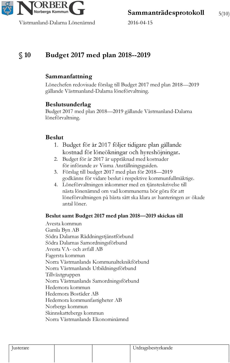 3. Förslag till budget 2017 med plan för 2018 2019 godkänns för vidare beslut i respektive kommunfullmäktige. 4.