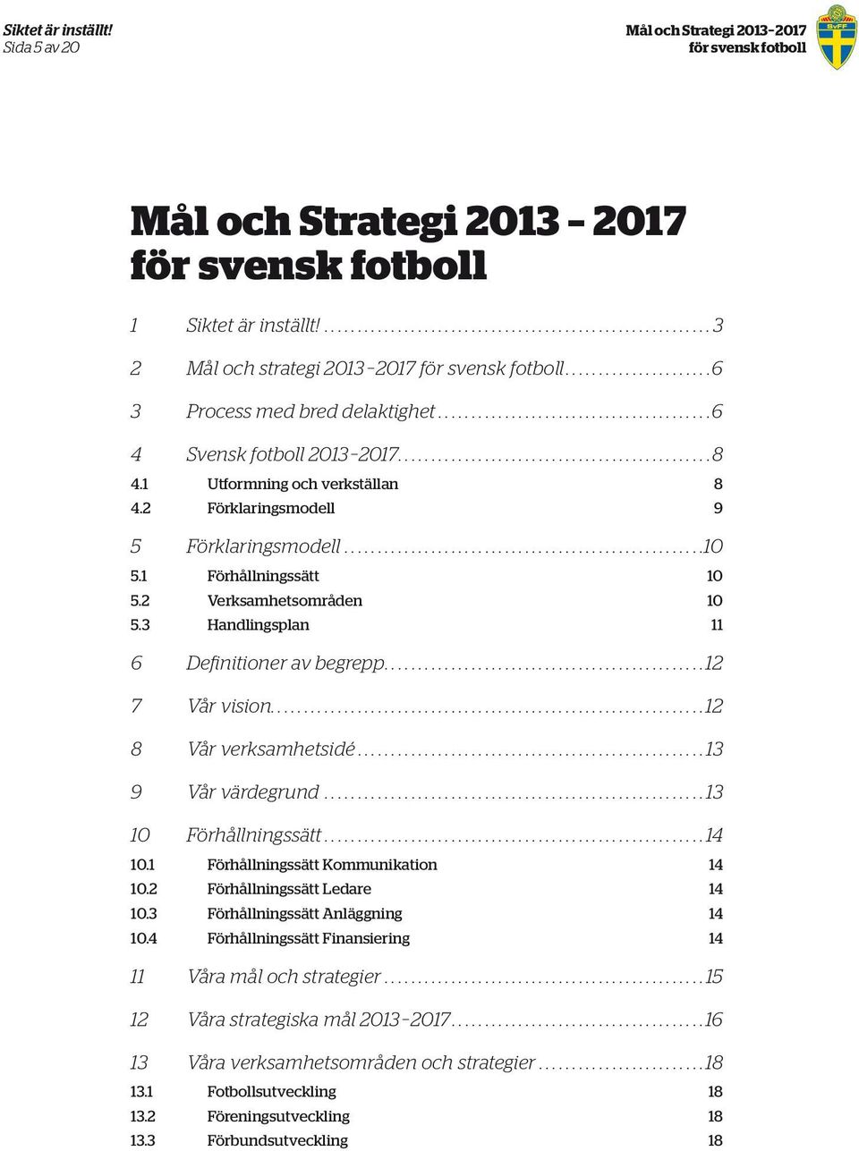 3 Handlingsplan 11 6 Definitioner av begrepp.... 12 7 Vår vision.... 12 8 Vår verksamhetsidé... 13 9 Vår värdegrund... 13 10 Förhållningssätt... 14 10.1 Förhållningssätt Kommunikation 14 10.