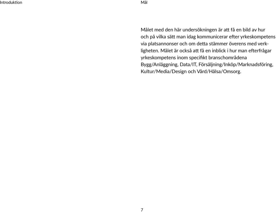 Målet är också att få en inblick i hur man efterfrågar yrkeskompetens inom specifikt branschområdena