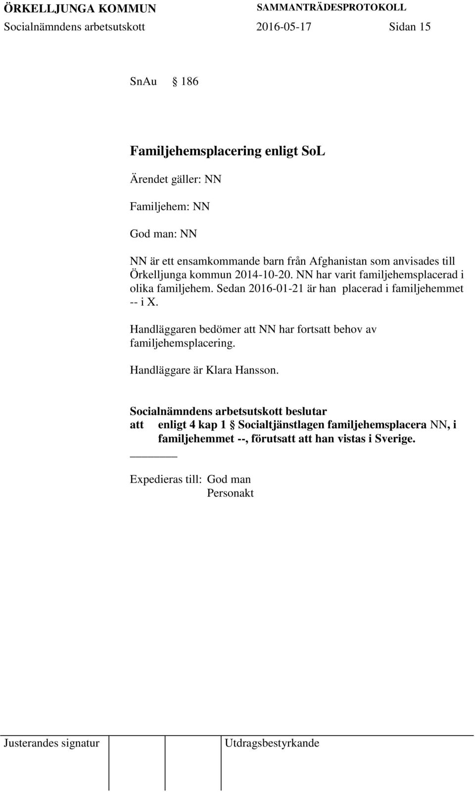 Sedan 2016-01-21 är han placerad i familjehemmet -- i X. Handläggaren bedömer att NN har fortsatt behov av familjehemsplacering.