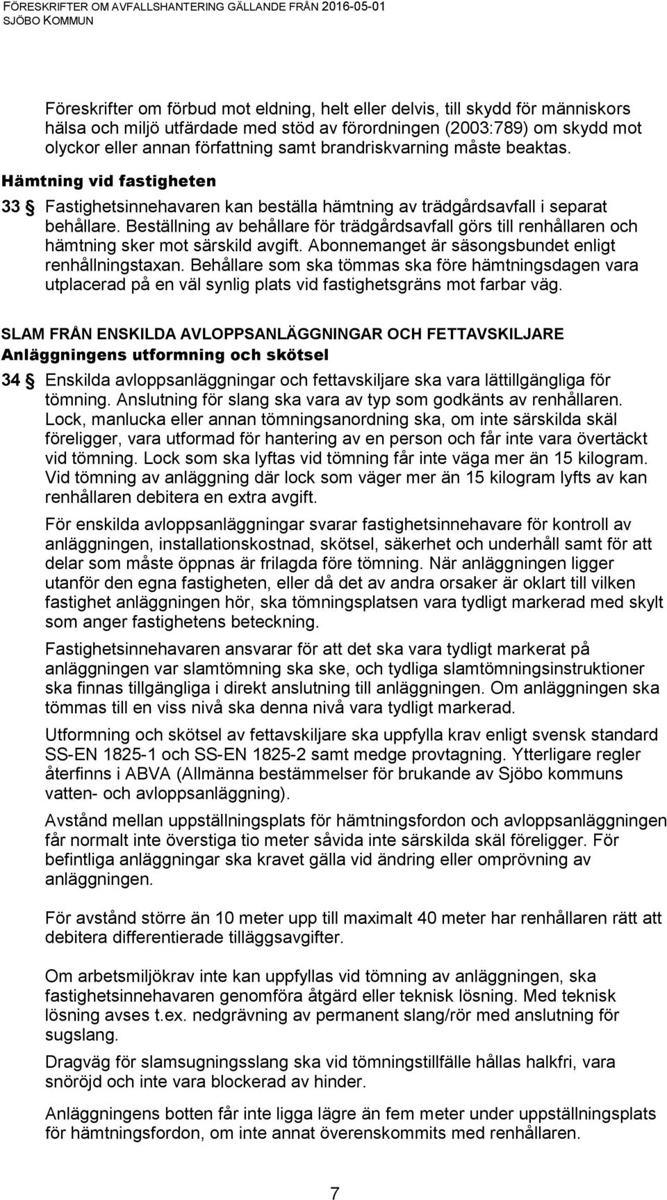 Beställning av behållare för trädgårdsavfall görs till renhållaren och hämtning sker mot särskild avgift. Abonnemanget är säsongsbundet enligt renhållningstaxan.