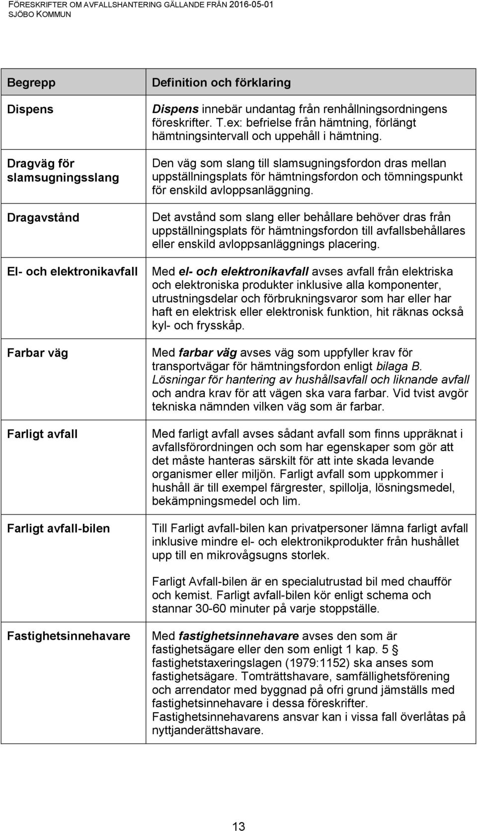 Den väg som slang till slamsugningsfordon dras mellan uppställningsplats för hämtningsfordon och tömningspunkt för enskild avloppsanläggning.