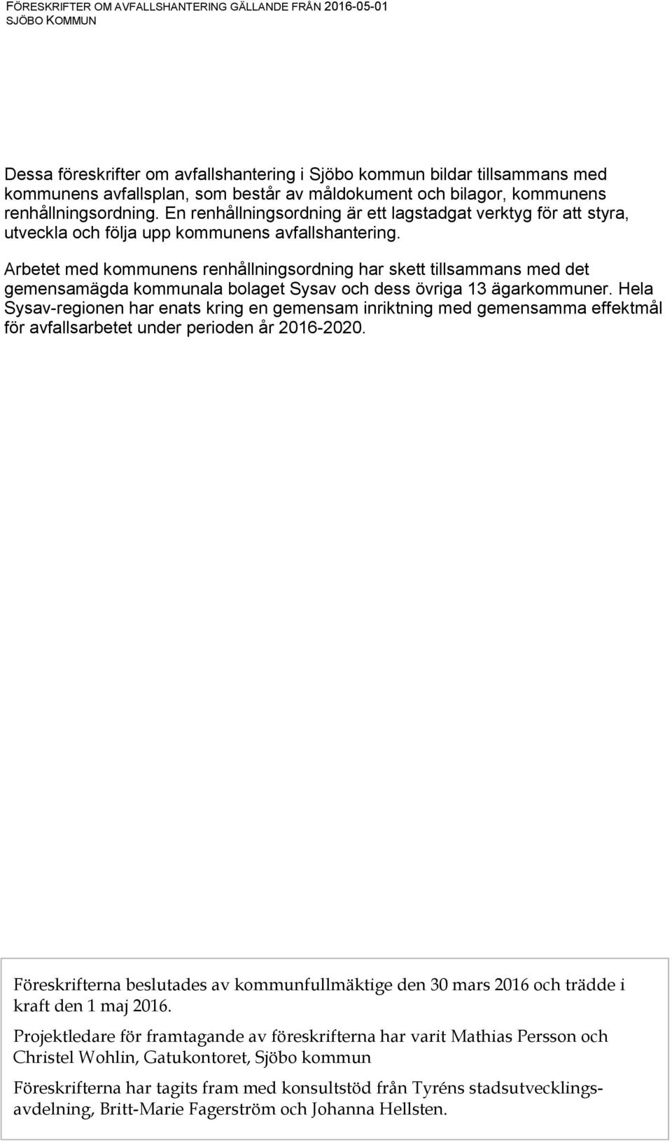 Arbetet med kommunens renhållningsordning har skett tillsammans med det gemensamägda kommunala bolaget Sysav och dess övriga 13 ägarkommuner.